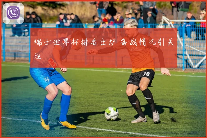 瑞士世界杯排名出炉 备战情况引关注