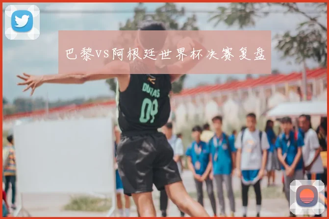 巴黎vs阿根廷世界杯决赛复盘