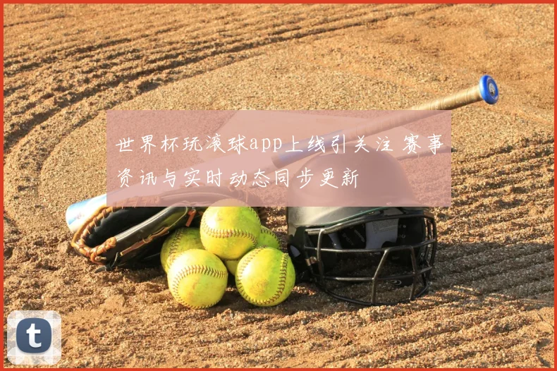 世界杯玩滚球app上线引关注 赛事资讯与实时动态同步更新