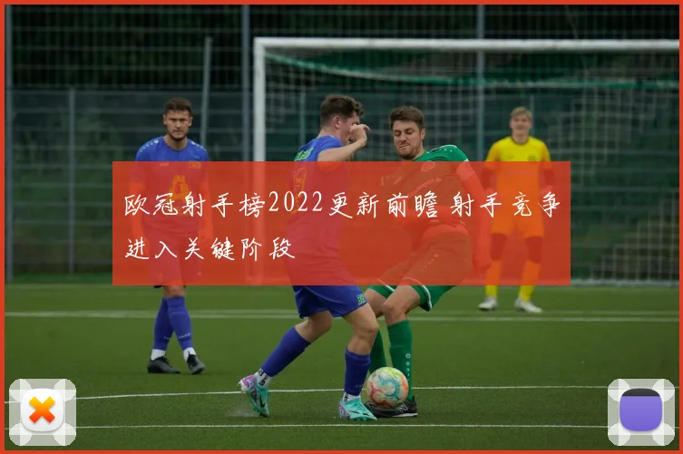 欧冠射手榜2022更新前瞻 射手竞争进入关键阶段