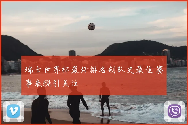 瑞士世界杯最好排名创队史最佳 赛事表现引关注
