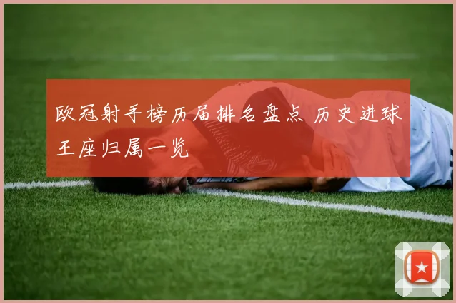 欧冠射手榜历届排名盘点 历史进球王座归属一览