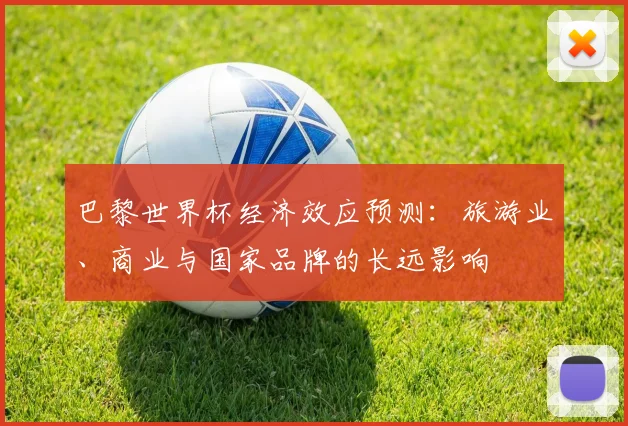 巴黎世界杯经济效应预测:旅游业、商业与国家品牌的长远影响