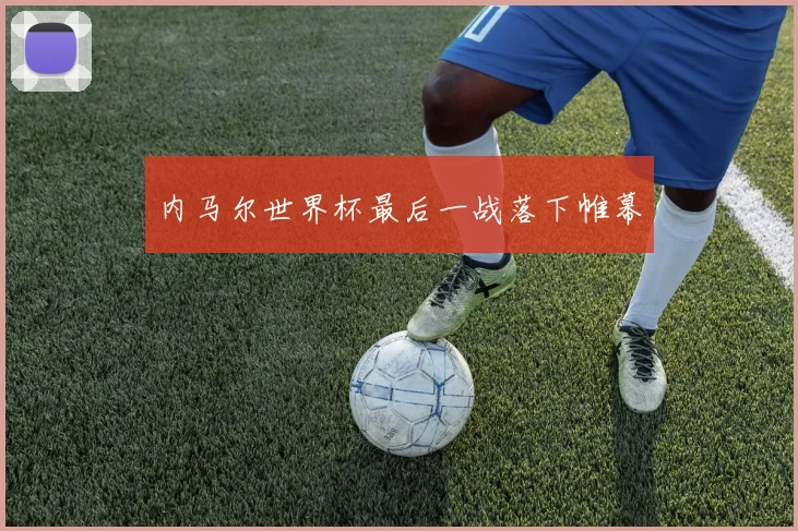 内马尔世界杯最后一战落下帷幕