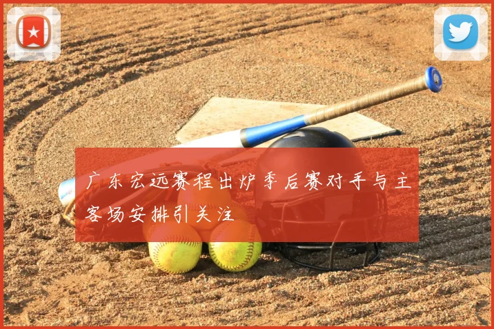 广东宏远赛程出炉季后赛对手与主客场安排引关注