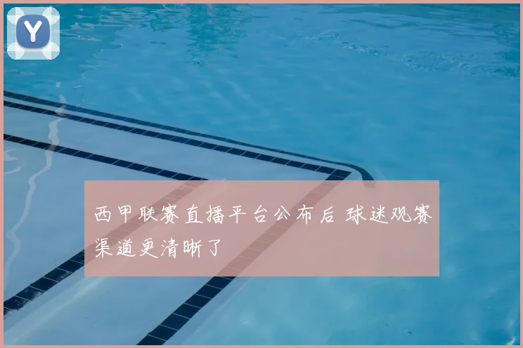 西甲联赛直播平台公布后 球迷观赛渠道更清晰了