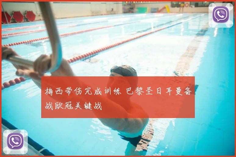 梅西带伤完成训练 巴黎圣日耳曼备战欧冠关键战