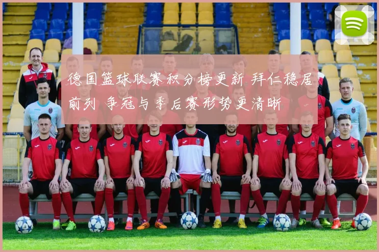 德国篮球联赛积分榜更新 拜仁稳居前列 争冠与季后赛形势更清晰