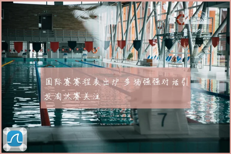 国际赛赛程表出炉 多场强强对话引发淘汰赛关注