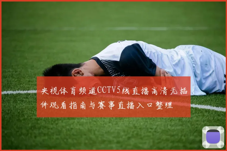 央视体育频道CCTV5线直播高清无插件观看指南与赛事直播入口整理