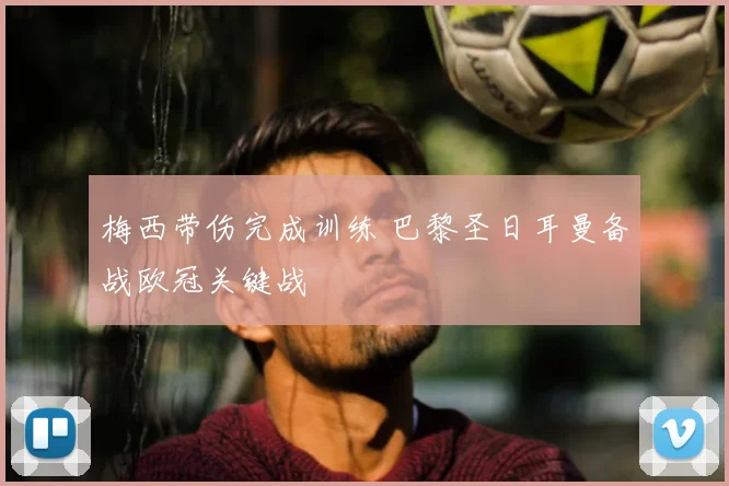 梅西带伤完成训练 巴黎圣日耳曼备战欧冠关键战