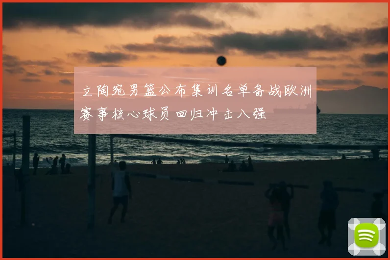 立陶宛男篮公布集训名单备战欧洲赛事核心球员回归冲击八强