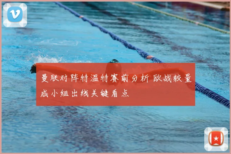 曼联对阵特温特赛前分析 欧战较量成小组出线关键看点