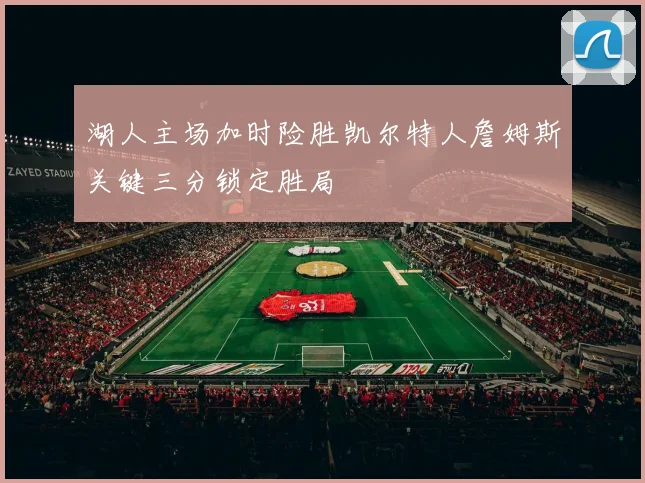 湖人主场加时险胜凯尔特人詹姆斯关键三分锁定胜局