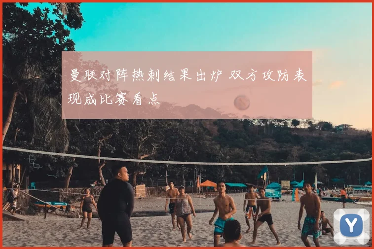 曼联对阵热刺结果出炉 双方攻防表现成比赛看点