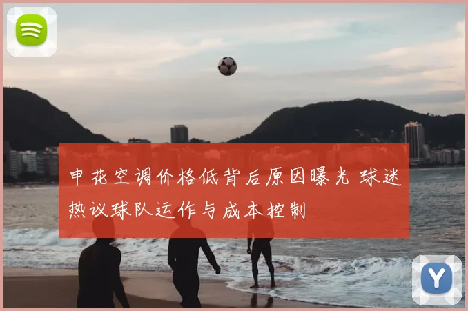 申花空调价格低背后原因曝光 球迷热议球队运作与成本控制