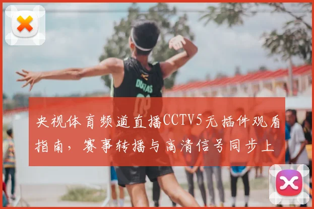 央视体育频道直播CCTV5无插件观看指南,赛事转播与高清信号同步上线