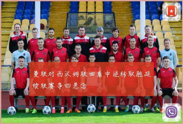 曼联对西汉姆联回看中逆转取胜延续联赛争四悬念