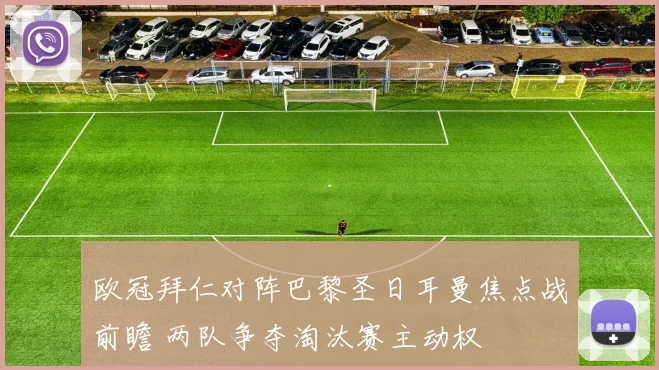 欧冠拜仁对阵巴黎圣日耳曼焦点战前瞻 两队争夺淘汰赛主动权