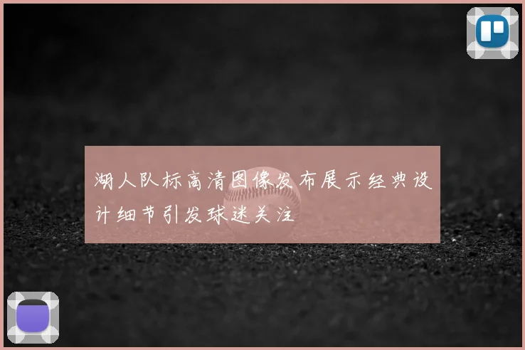 湖人队标高清图像发布展示经典设计细节引发球迷关注