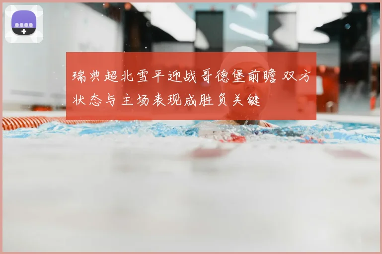 瑞典超北雪平迎战哥德堡前瞻 双方状态与主场表现成胜负关键